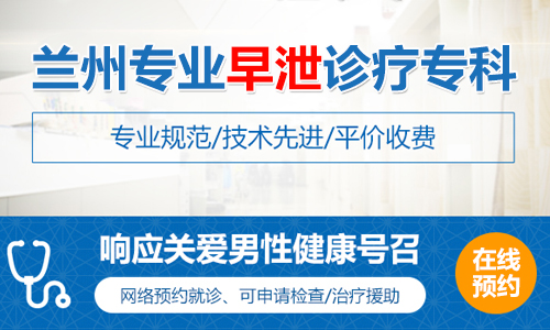 兰州男性早泄怎么办?兰州好的医治早泄的医院?